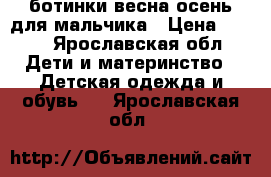 ботинки весна-осень для мальчика › Цена ­ 600 - Ярославская обл. Дети и материнство » Детская одежда и обувь   . Ярославская обл.